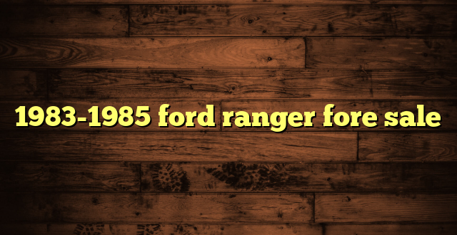 1983-1985 ford ranger fore sale