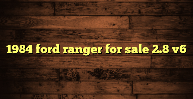 1984 ford ranger for sale 2.8 v6
