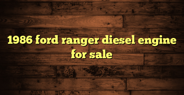 1986 ford ranger diesel engine for sale