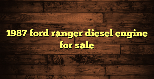 1987 ford ranger diesel engine for sale