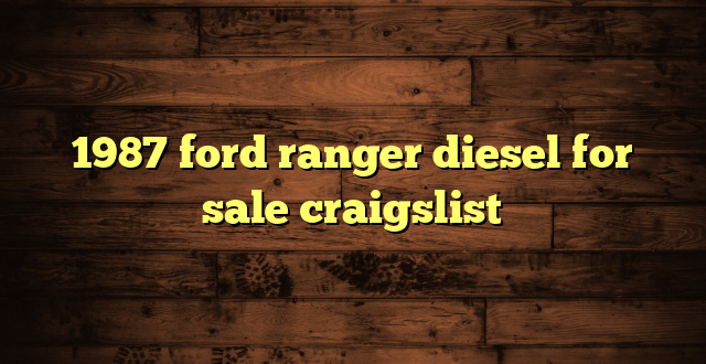 1987 ford ranger diesel for sale craigslist