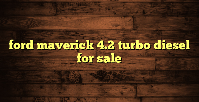 ford maverick 4.2 turbo diesel for sale