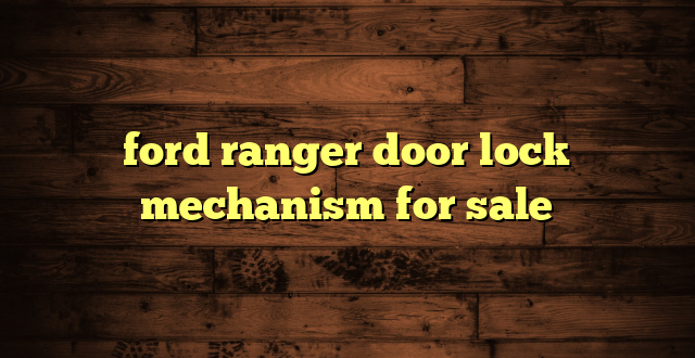 ford ranger door lock mechanism for sale
