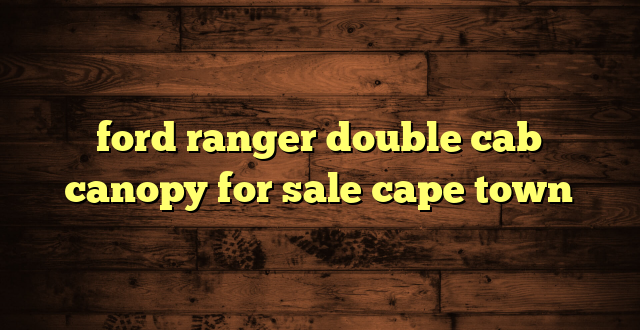 ford ranger double cab canopy for sale cape town