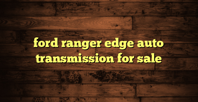 ford ranger edge auto transmission for sale