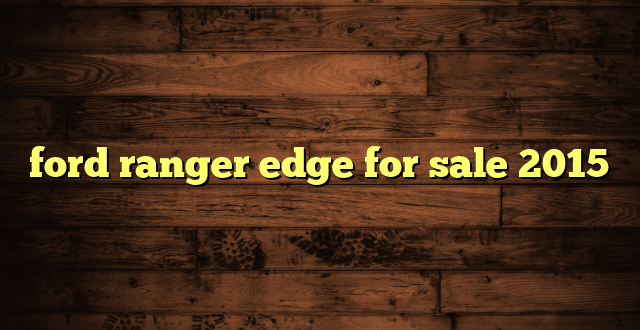 ford ranger edge for sale 2015