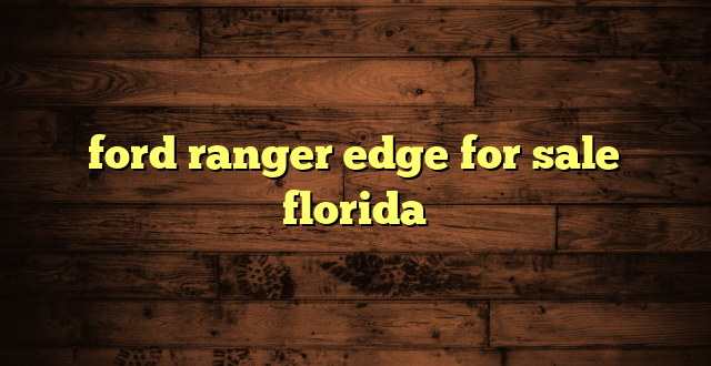 ford ranger edge for sale florida