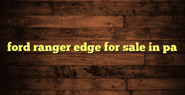 ford ranger edge for sale in pa