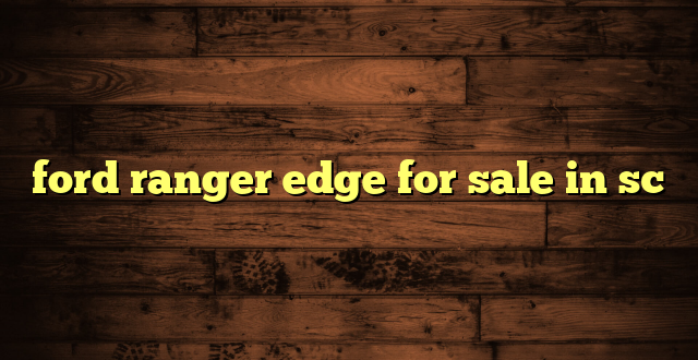 ford ranger edge for sale in sc