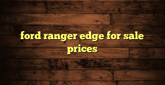 ford ranger edge for sale prices
