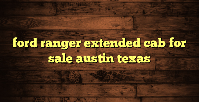 ford ranger extended cab for sale austin texas