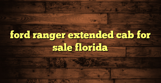 ford ranger extended cab for sale florida
