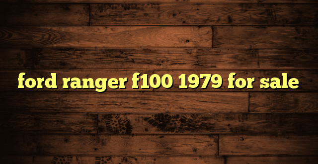 ford ranger f100 1979 for sale