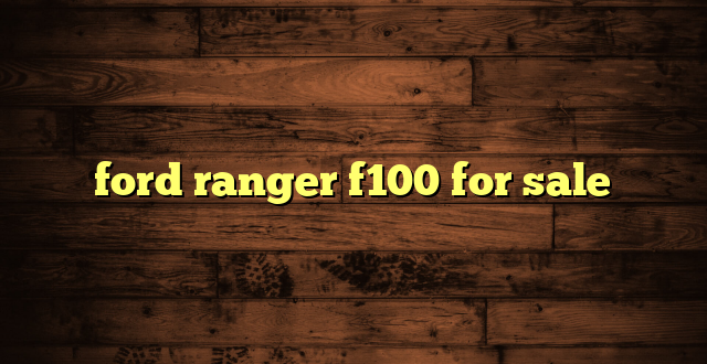 ford ranger f100 for sale