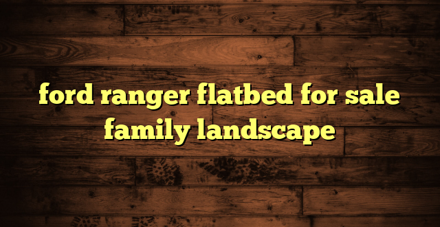 ford ranger flatbed for sale family landscape