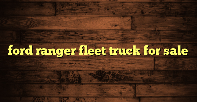 ford ranger fleet truck for sale