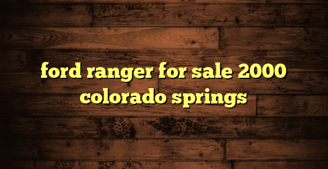 ford ranger for sale 2000 colorado springs