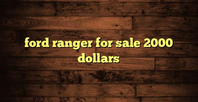 ford ranger for sale 2000 dollars