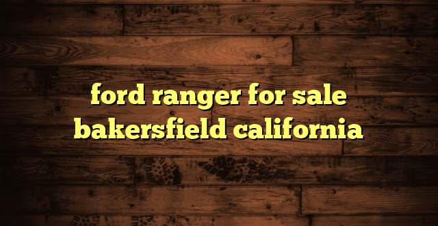 ford ranger for sale bakersfield california