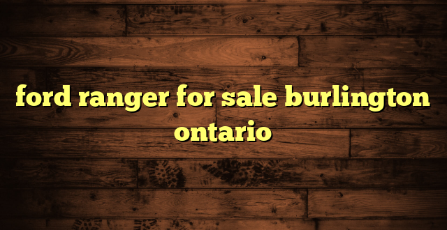 ford ranger for sale burlington ontario