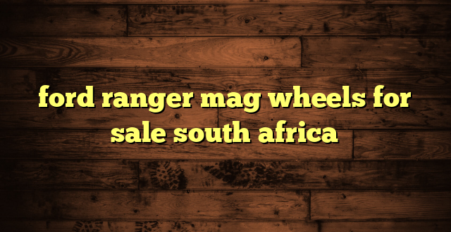 ford ranger mag wheels for sale south africa