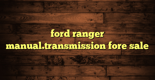 ford ranger manual.transmission fore sale