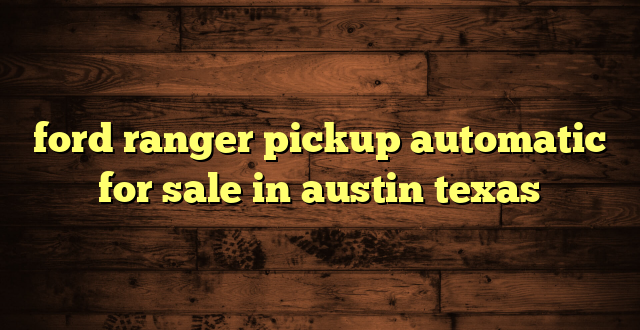 ford ranger pickup automatic for sale in austin texas