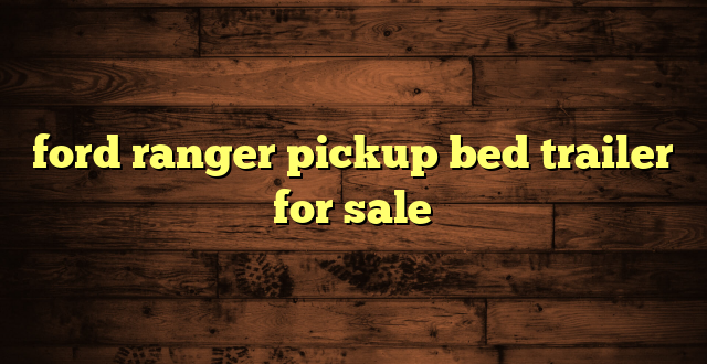 ford ranger pickup bed trailer for sale