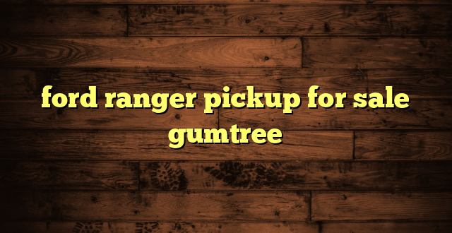 ford ranger pickup for sale gumtree