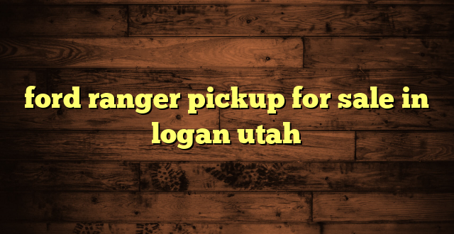 ford ranger pickup for sale in logan utah
