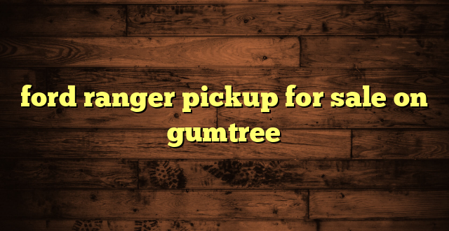 ford ranger pickup for sale on gumtree