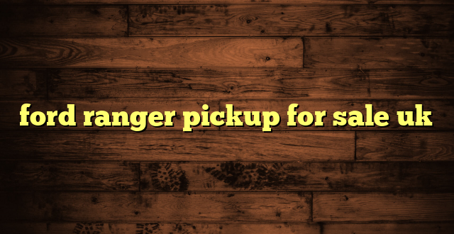 ford ranger pickup for sale uk