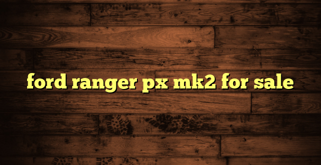 ford ranger px mk2 for sale