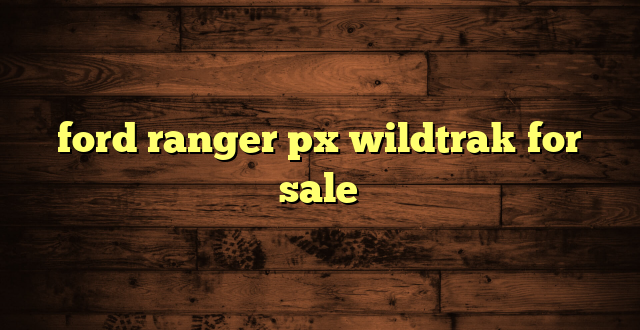 ford ranger px wildtrak for sale