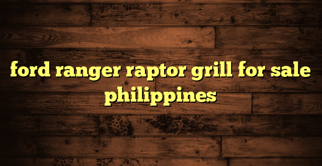 ford ranger raptor grill for sale philippines