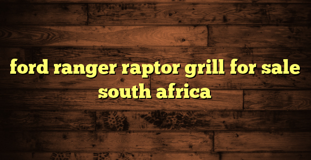 ford ranger raptor grill for sale south africa