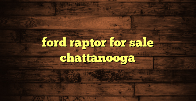 ford raptor for sale chattanooga