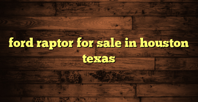ford raptor for sale in houston texas