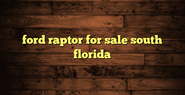 ford raptor for sale south florida