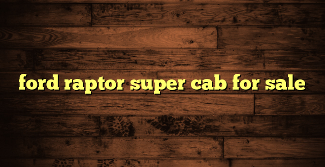 ford raptor super cab for sale